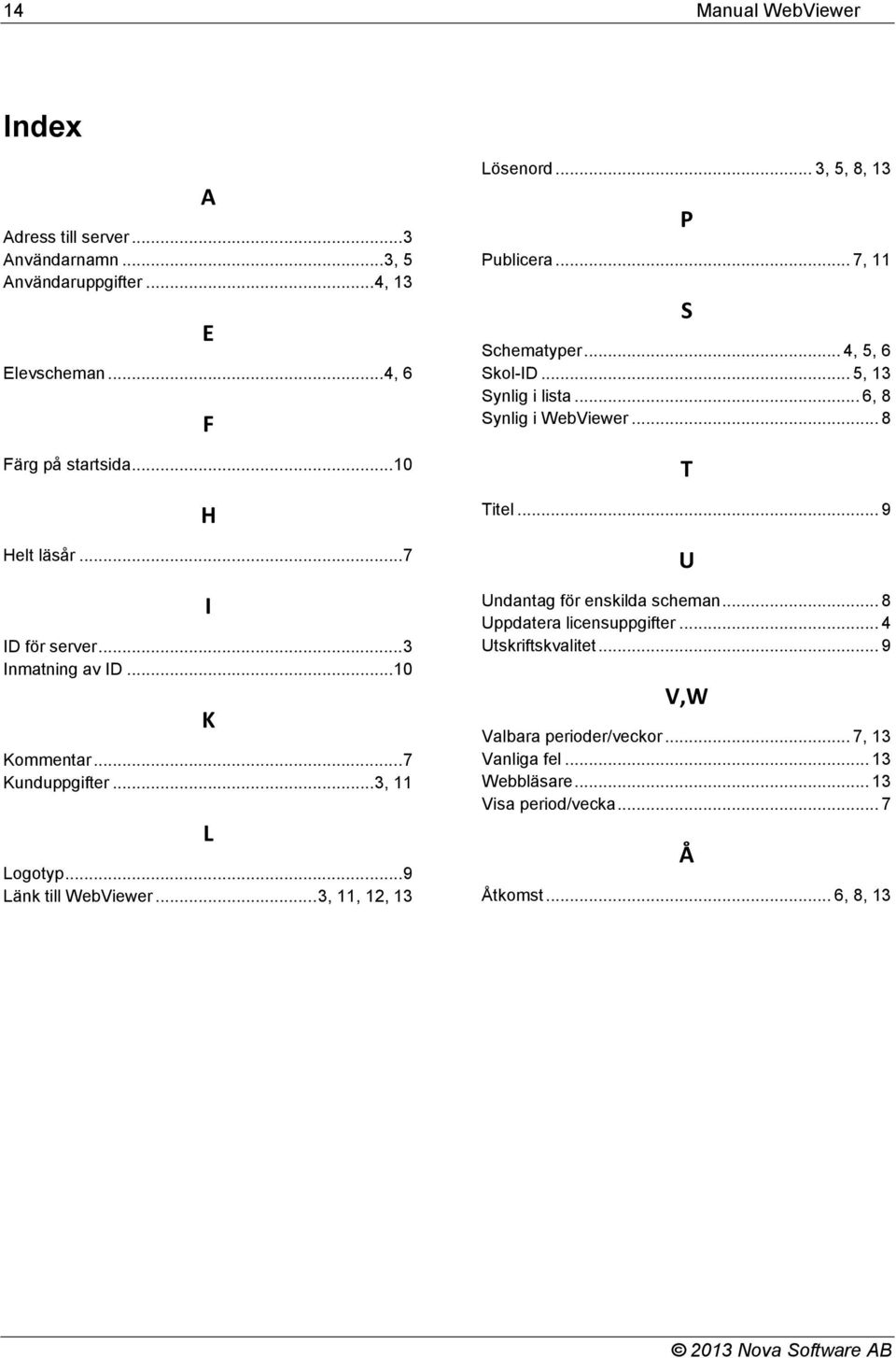 .. 3, 5, 8, 13 P Publicera... 7, 11 S Schematyper... 4, 5, 6 Skol-ID... 5, 13 Synlig i lista... 6, 8 Synlig i WebViewer... 8 T Titel.