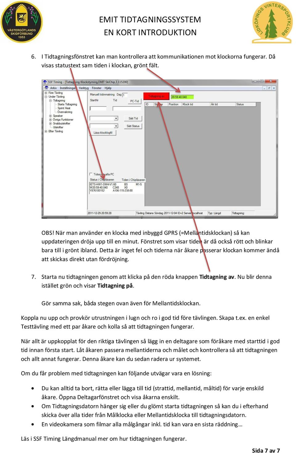 Detta är inget fel och tiderna när åkare passerar klockan kommer ändå att skickas direkt utan fördröjning. 7. Starta nu tidtagningen genom att klicka på den röda knappen Tidtagning av.