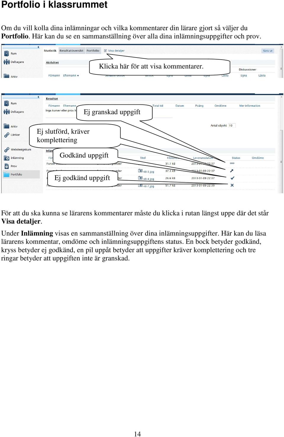 Ej slutförd, kräver komplettering Ej granskad uppgift Godkänd uppgift Ej godkänd uppgift För att du ska kunna se lärarens kommentarer måste du klicka i rutan längst uppe där det står