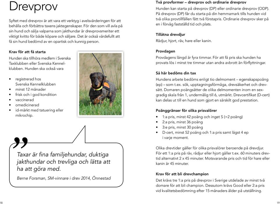 Det är också värdefullt att få sin hund bedömd av en opartisk och kunnig person. Krav för att få starta Hunden ska tillhöra medlem i Svenska Taxklubben eller Svenska Kennelklubben.