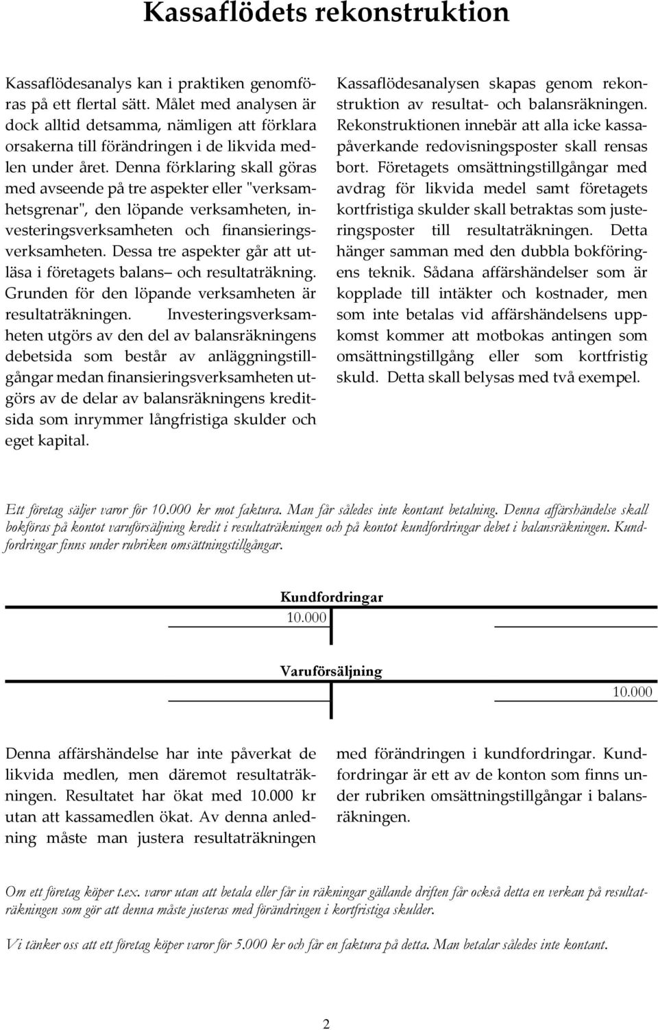 Denna förklaring skall göras med avseende på tre aspekter eller "verksamhetsgrenar", den löpande verksamheten, investeringsverksamheten och finansieringsverksamheten.