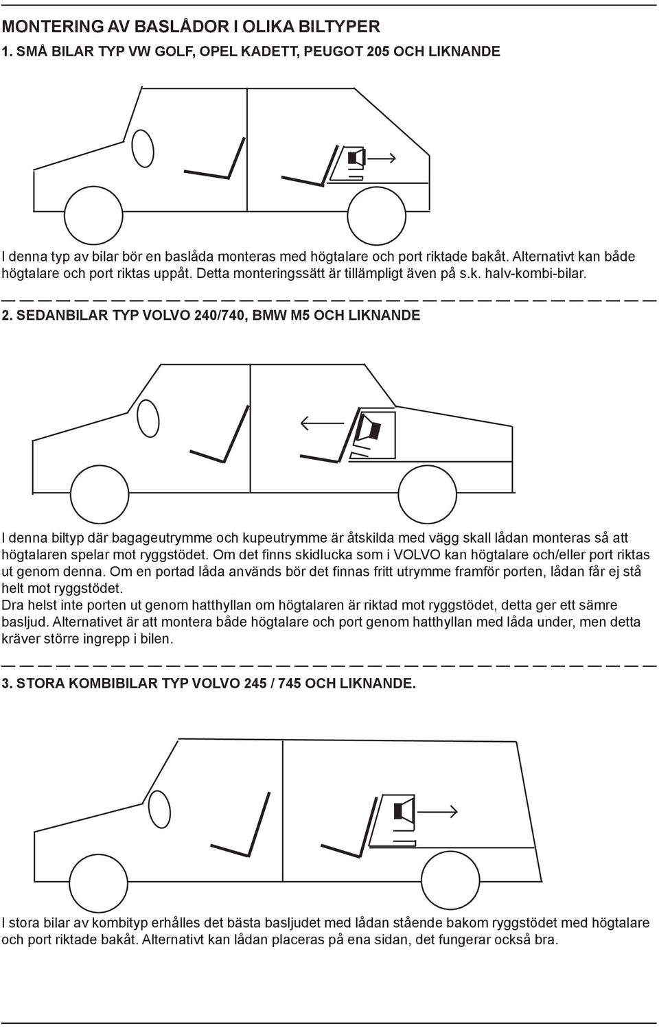 SEDANBILAR TYP VOLVO 240/740, BMW M5 OCH LIKNANDE I denna biltyp där bagageutrymme och kupeutrymme är åtskilda med vägg skall lådan monteras så att högtalaren spelar mot ryggstödet.