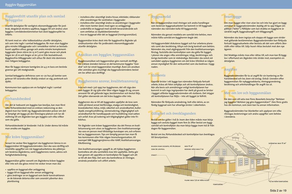 På tomt med en- eller tvåbostadshus utanför detaljplan, och som inte ingår i samlad bebyggelse, får man utan bygglov göra mindre tillbyggnader och i omedelbar närhet av bostadshuset uppföra uthus,