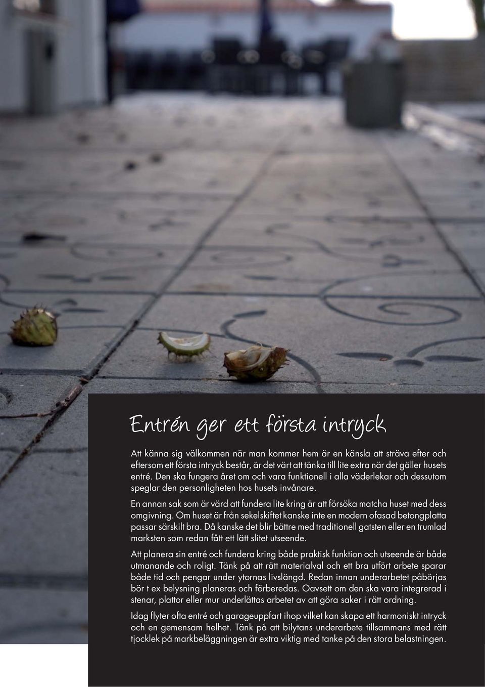 En annan sak som är värd att fundera lite kring är att försöka matcha huset med dess omgivning. Om huset är från sekelskiftet kanske inte en modern ofasad betongplatta passar särskilt bra.