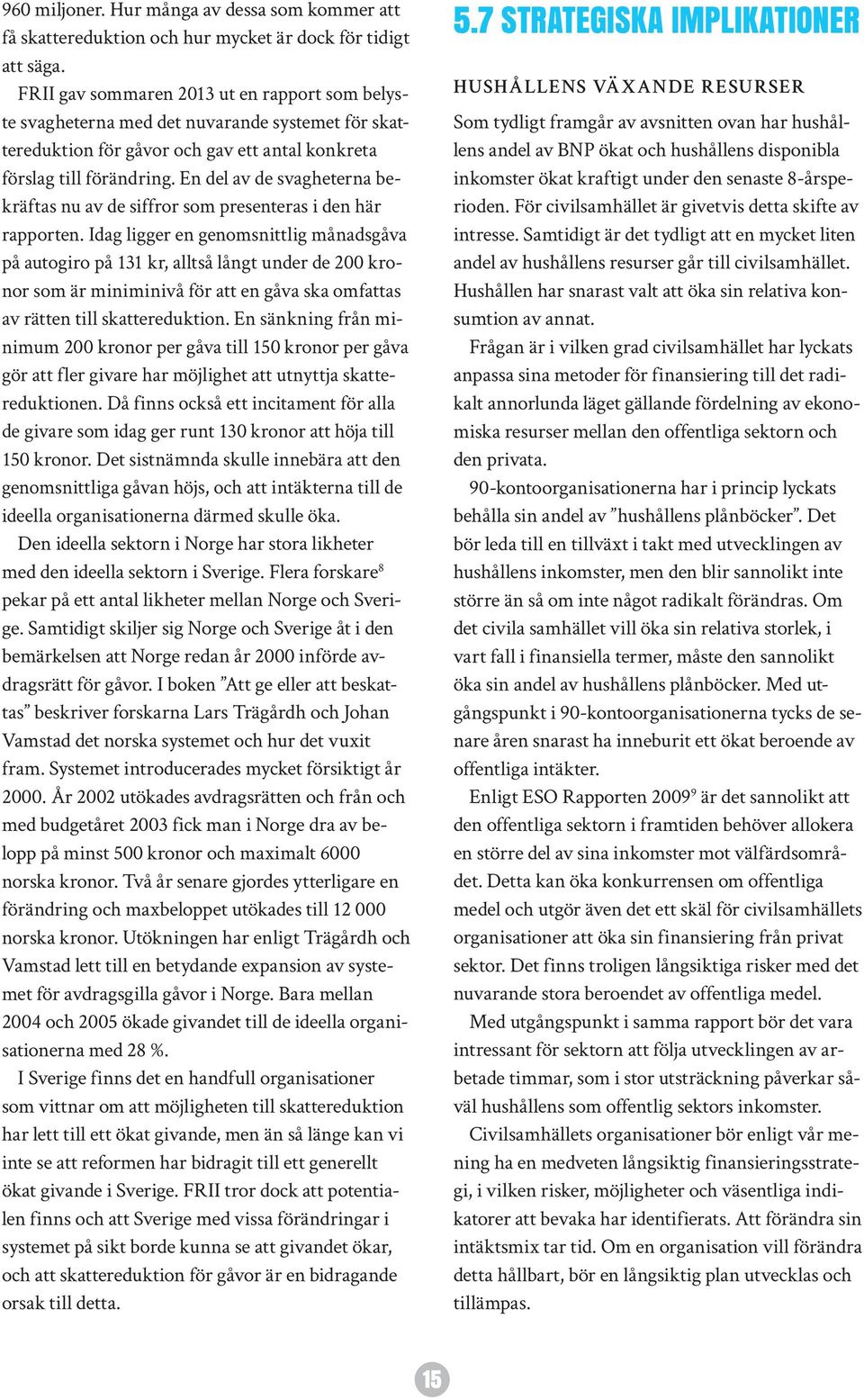 En del av de svagheterna bekräftas nu av de siffror som presenteras i den här rapporten.