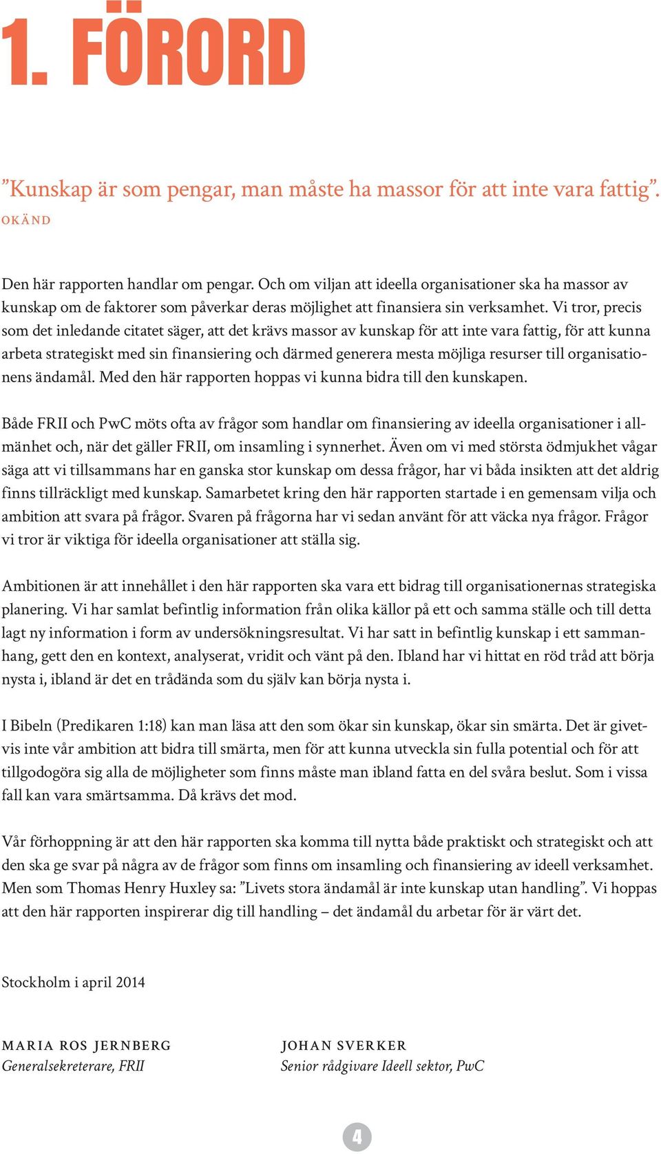 Vi tror, precis som det inledande citatet säger, att det krävs massor av kunskap för att inte vara fattig, för att kunna arbeta strategiskt med sin finansiering och därmed generera mesta möjliga
