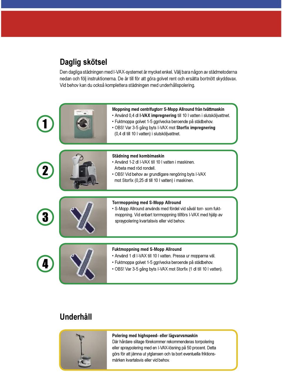Moppning med centrifugtorr S-Mopp Allround från tvättmaskin Använd 0,4 dl I-VAX impregnering till 10 l vatten i slutsköljvattnet. Fuktmoppa golvet 1-5 ggr/vecka beroende på städbehov. OBS!