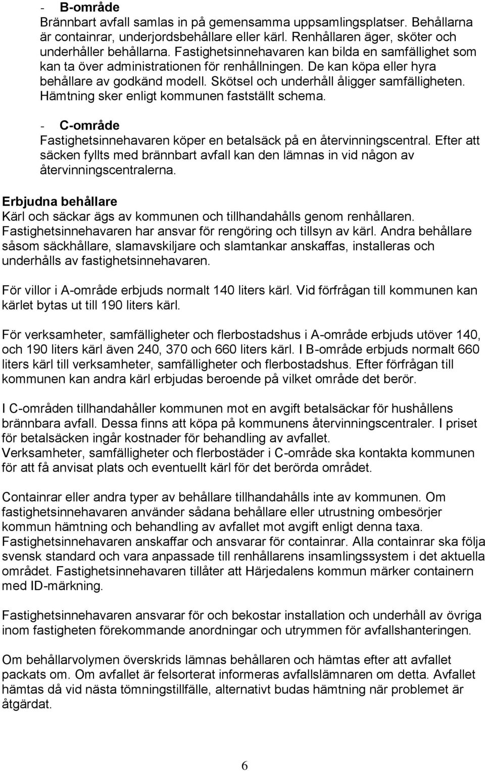 Hämtning sker enligt kommunen fastställt schema. - C-område Fastighetsinnehavaren köper en betalsäck på en återvinningscentral.