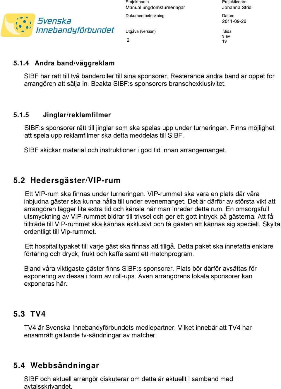 Hedersgäster/VIP-rum Ett VIP-rum ska finnas under turneringen. VIP-rummet ska vara en plats där våra inbjudna gäster ska kunna hålla till under evenemanget.