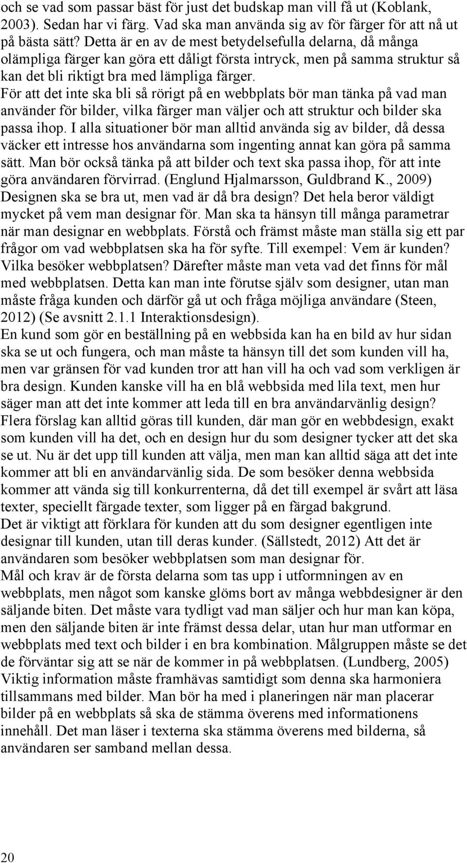 För att det inte ska bli så rörigt på en webbplats bör man tänka på vad man använder för bilder, vilka färger man väljer och att struktur och bilder ska passa ihop.