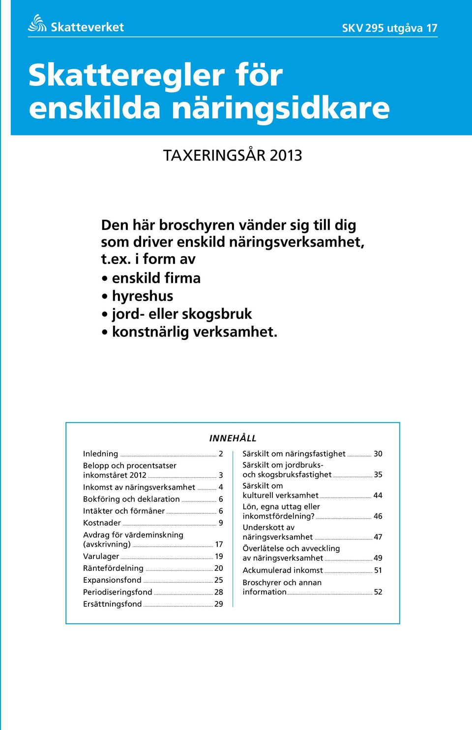 .. 4 Bokföring och deklaration... 6 Intäkter och förmåner... 6 Kostnader... 9 Avdrag för värde minskning ( avskrivning )... 17 Varulager... 19 Ränte för delning... 20 Expansionsfond.