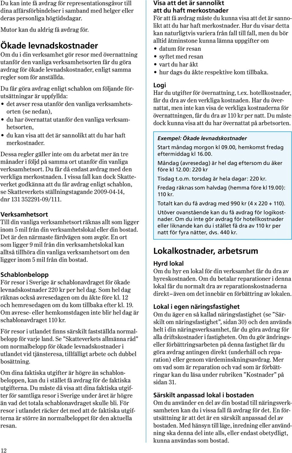 Du får göra avdrag enligt schablon om följande förutsättningar är uppfyllda : det avser resa utanför den vanliga verksamhetsorten ( se nedan ), du har övernattat utanför den vanliga verksamhets