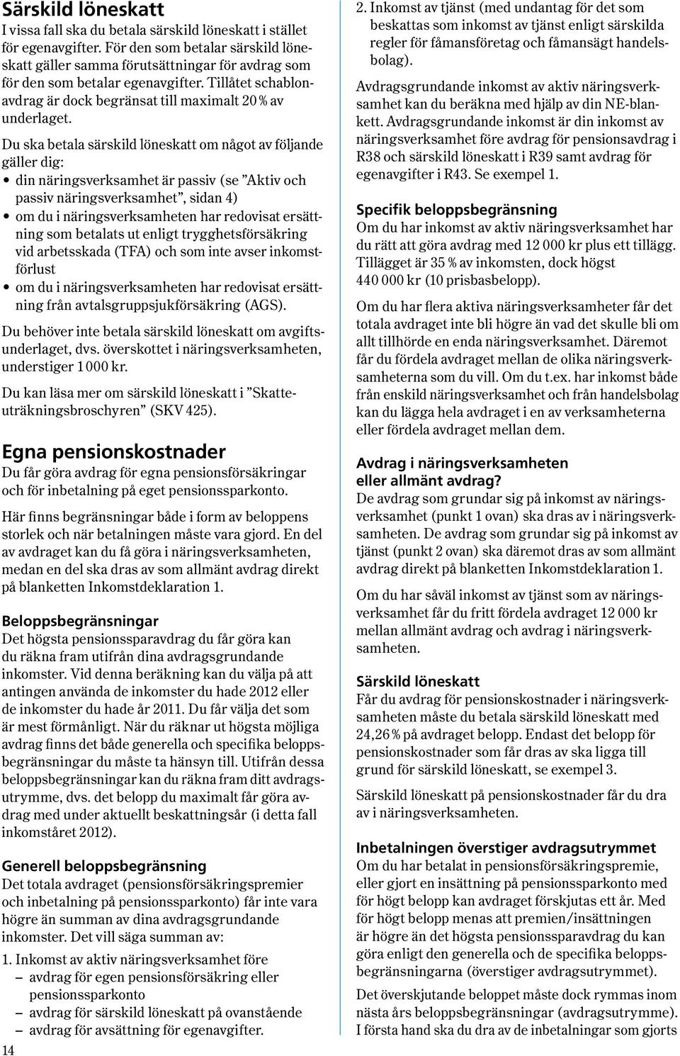 Du ska betala särskild löneskatt om något av följande gäller dig: din näringsverksamhet är passiv ( se Aktiv och passiv näringsverksamhet, sidan 4 ) om du i näringsverksamheten har redovisat