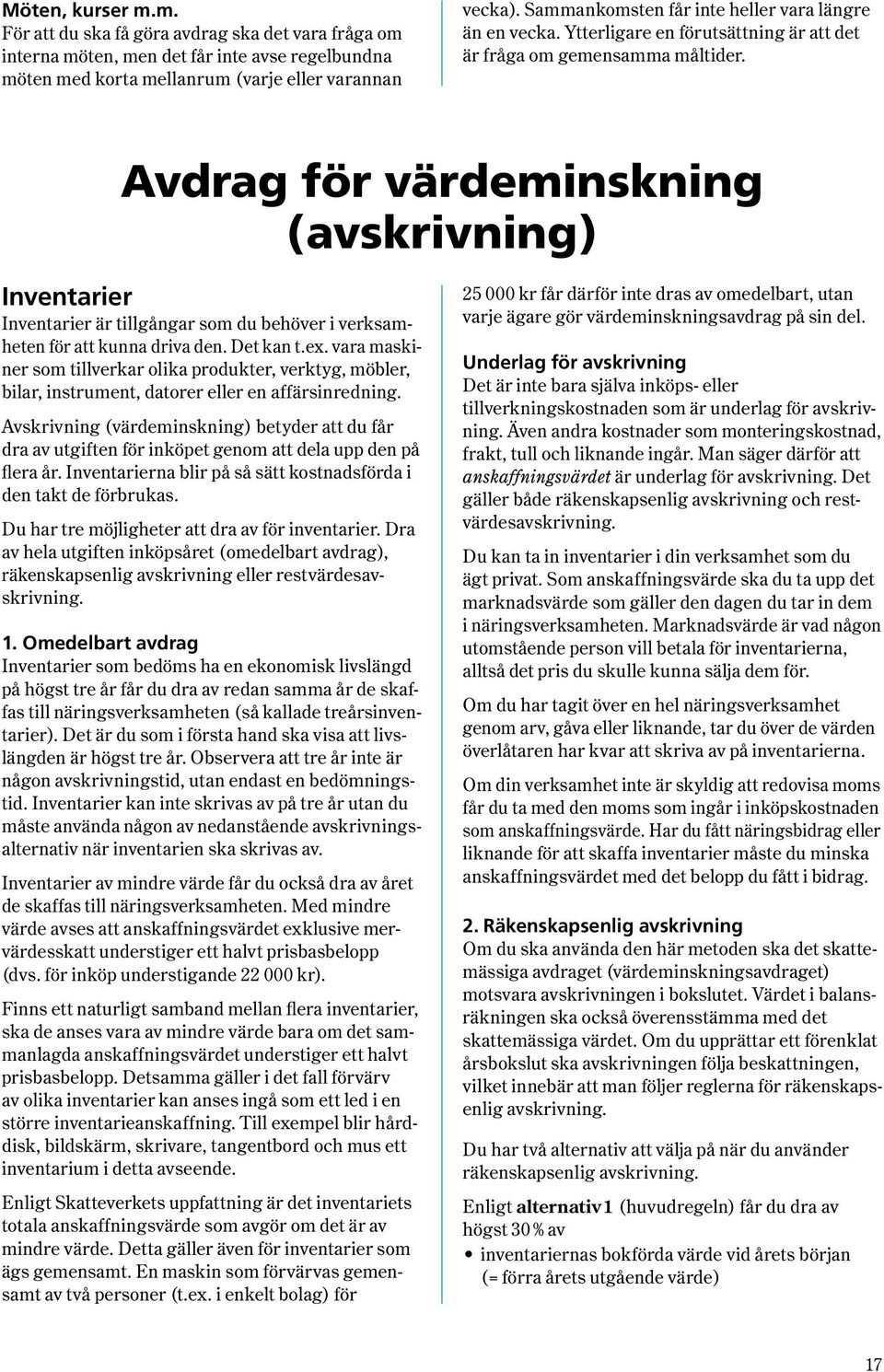 Avdrag för värdeminskning ( avskrivning ) Inventarier Inventarier är tillgångar som du behöver i verksamheten för att kunna driva den. Det kan t.ex.