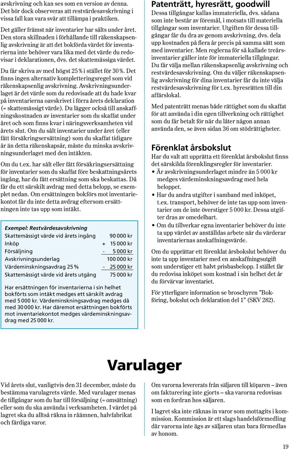 Den stora skillnaden i förhållande till räkenskapsenlig avskrivning är att det bokförda värdet för inventarierna inte behöver vara lika med det värde du redovisar i deklarationen, dvs.
