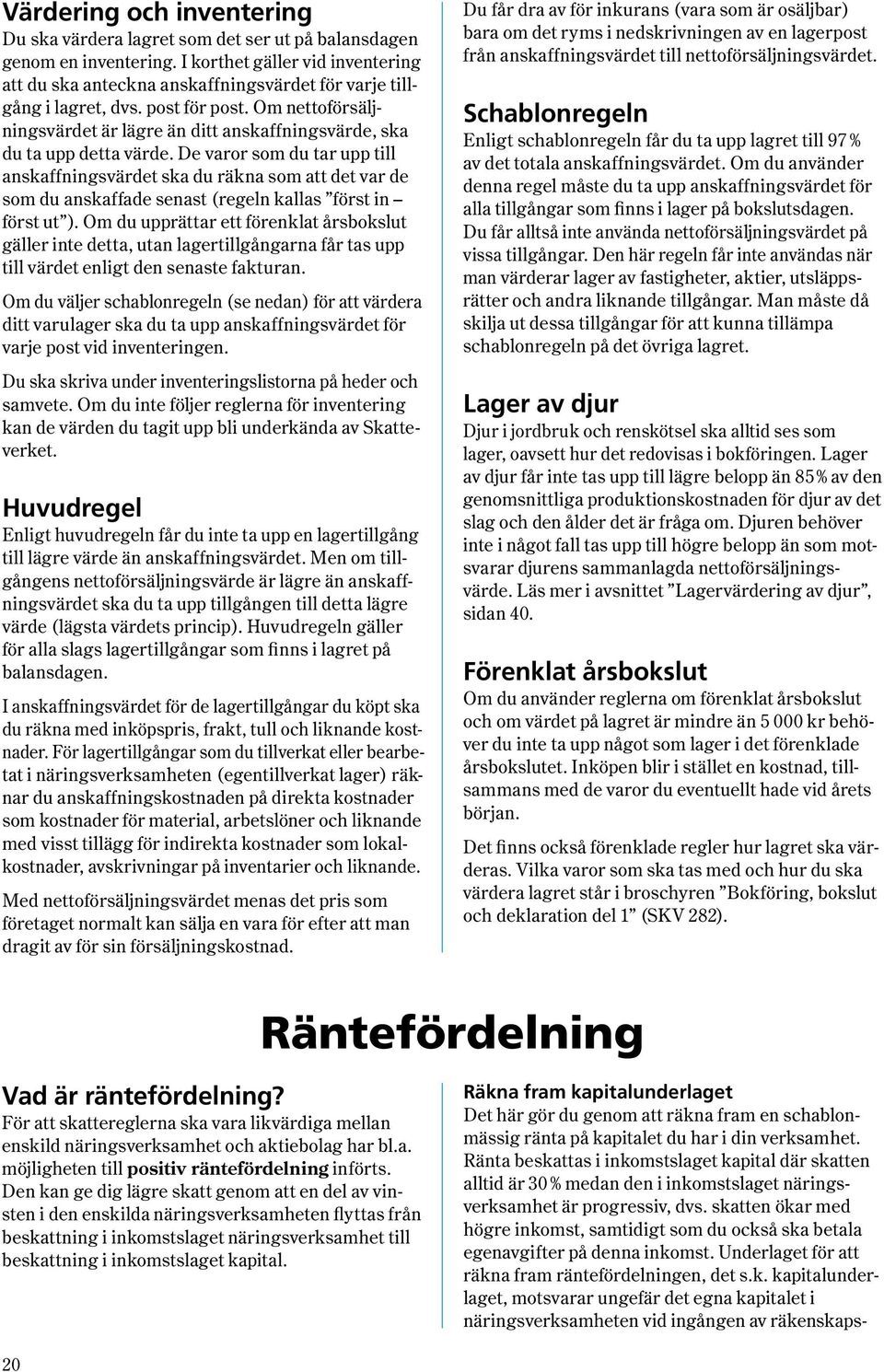 Om nettoförsäljnings värdet är lägre än ditt anskaffnings värde, ska du ta upp detta värde.