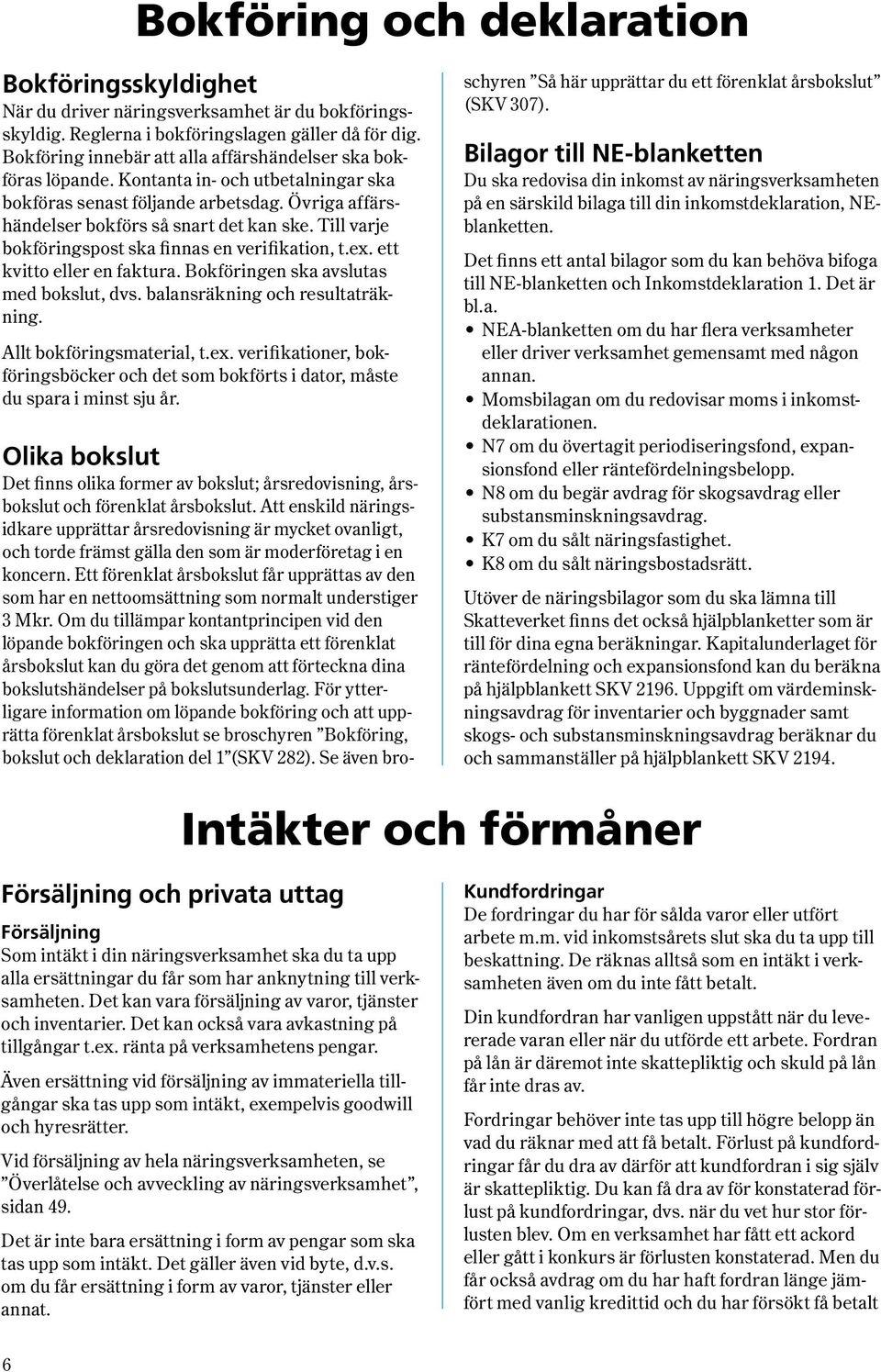 Till varje bokföringspost ska finnas en verifikation, t.ex. ett kvitto eller en faktura. Bokföringen ska avslutas med bokslut, dvs. balansräkning och resultaträkning. Allt bokföringsmaterial, t.ex. verifikationer, bokföringsböcker och det som bokförts i dator, måste du spara i minst sju år.