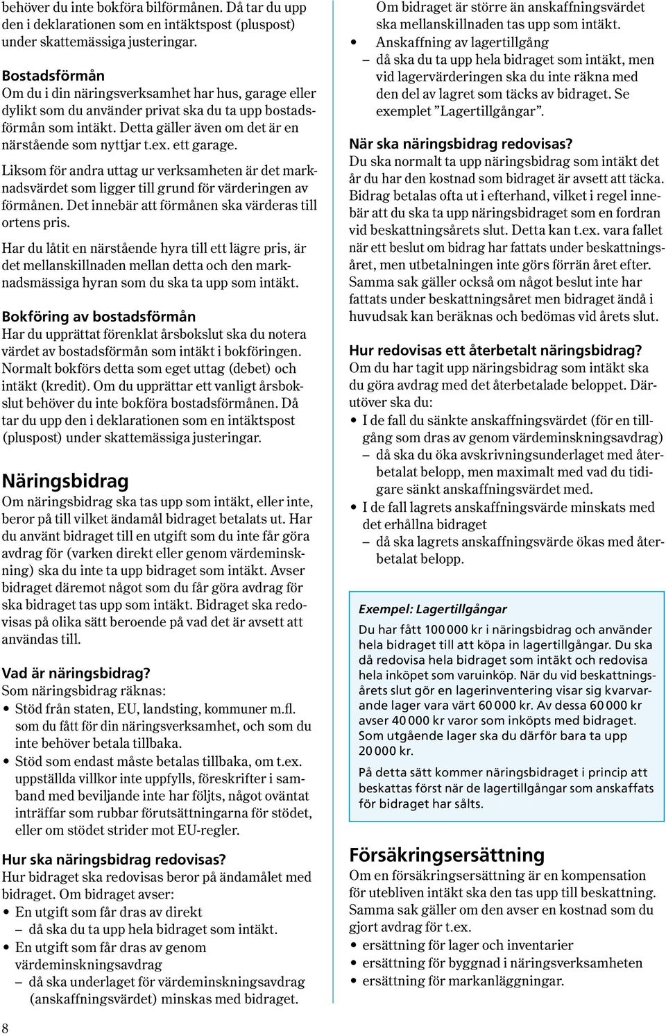 ett garage. Liksom för andra uttag ur verksamheten är det marknadsvärdet som ligger till grund för värderingen av förmånen. Det innebär att för månen ska värderas till ortens pris.