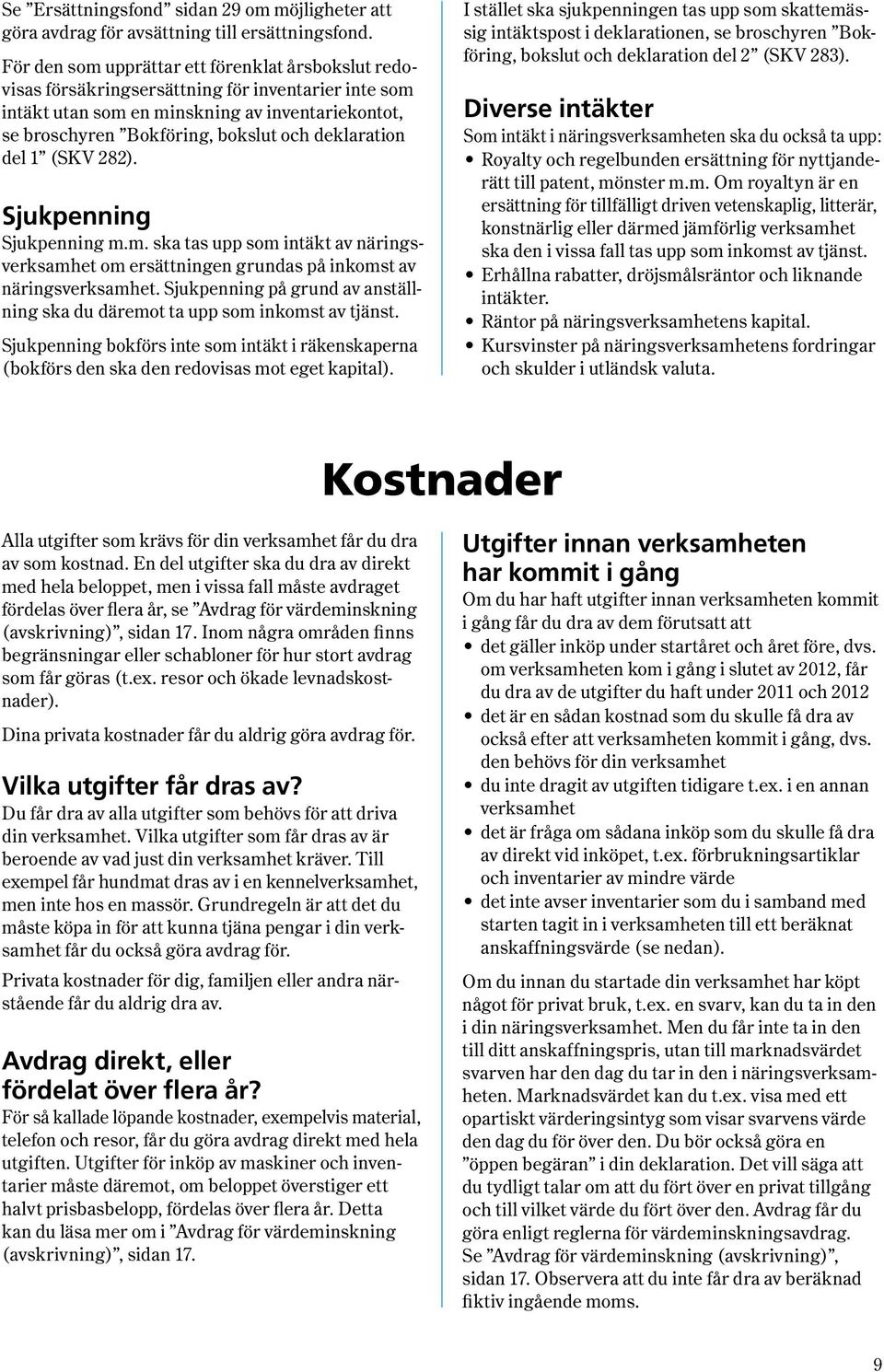 deklaration del 1 (SKV 282). Sjukpenning Sjukpenning m.m. ska tas upp som intäkt av näringsverksamhet om ersättningen grundas på inkomst av näringsverksamhet.