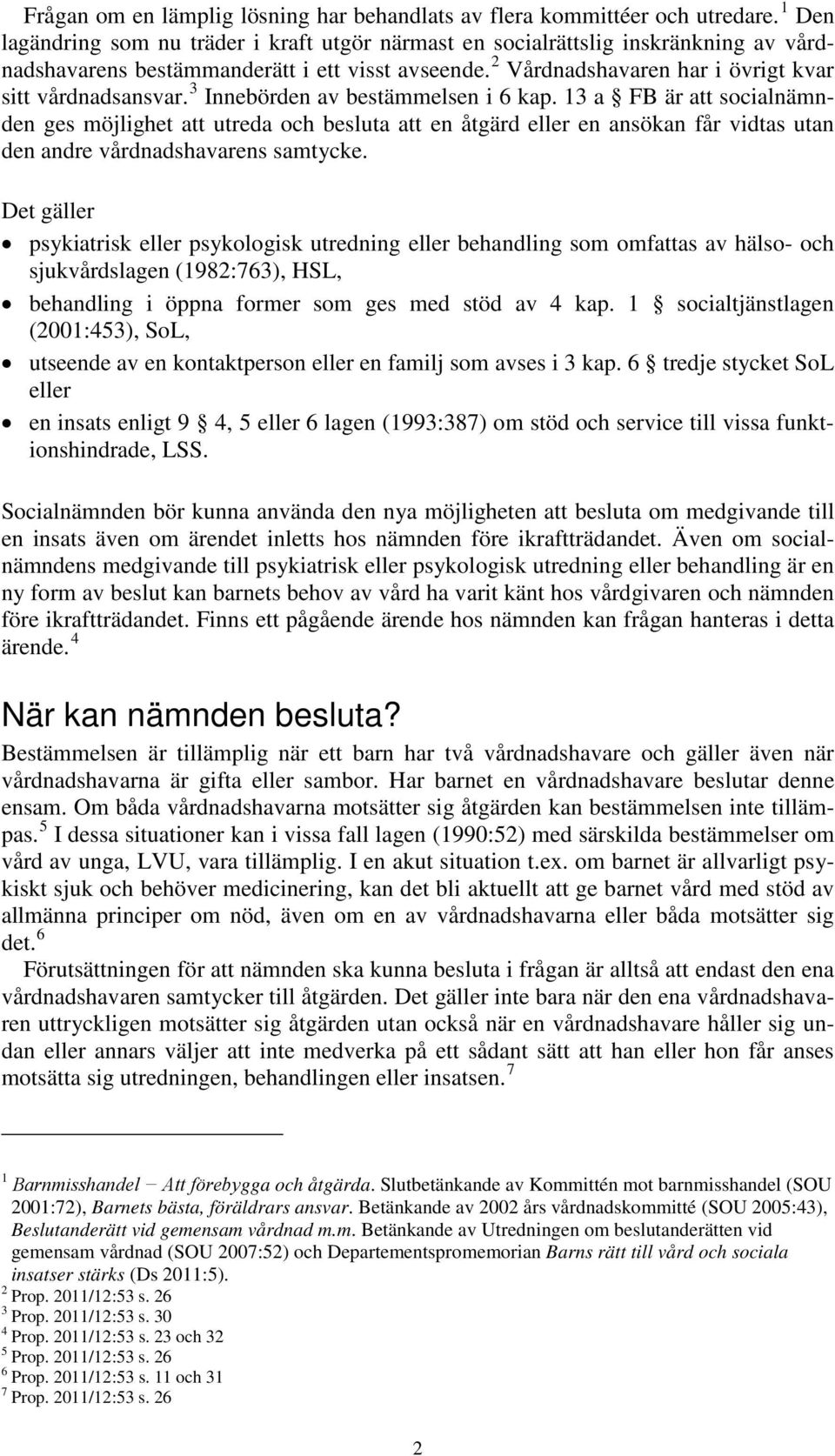 3 Innebörden av bestämmelsen i 6 kap. 13 a FB är att socialnämnden ges möjlighet att utreda och besluta att en åtgärd eller en ansökan får vidtas utan den andre vårdnadshavarens samtycke.