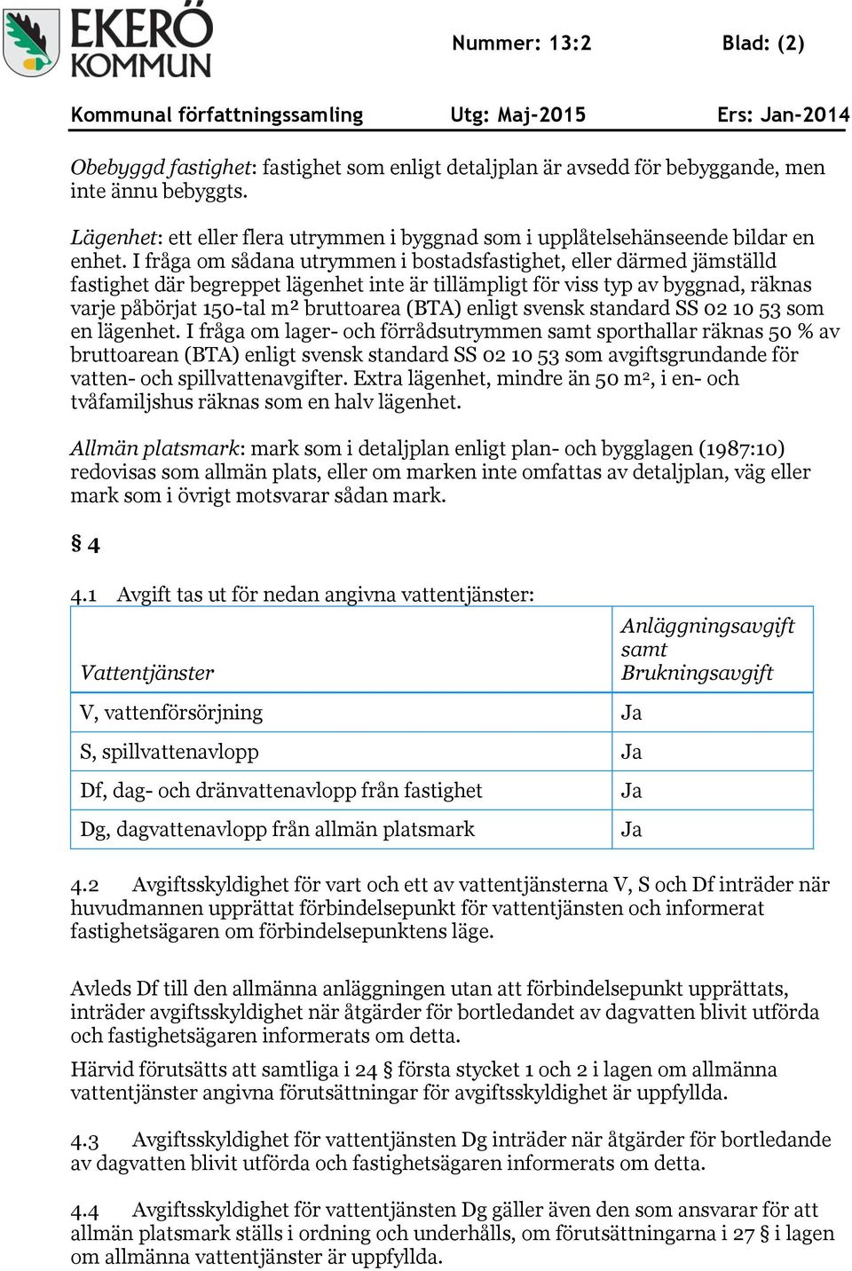 I fråga om sådana utrymmen i bostadsfastighet, eller därmed jämställd fastighet där begreppet lägenhet inte är tillämpligt för viss typ av byggnad, räknas varje påbörjat 150-tal m² bruttoarea (BTA)