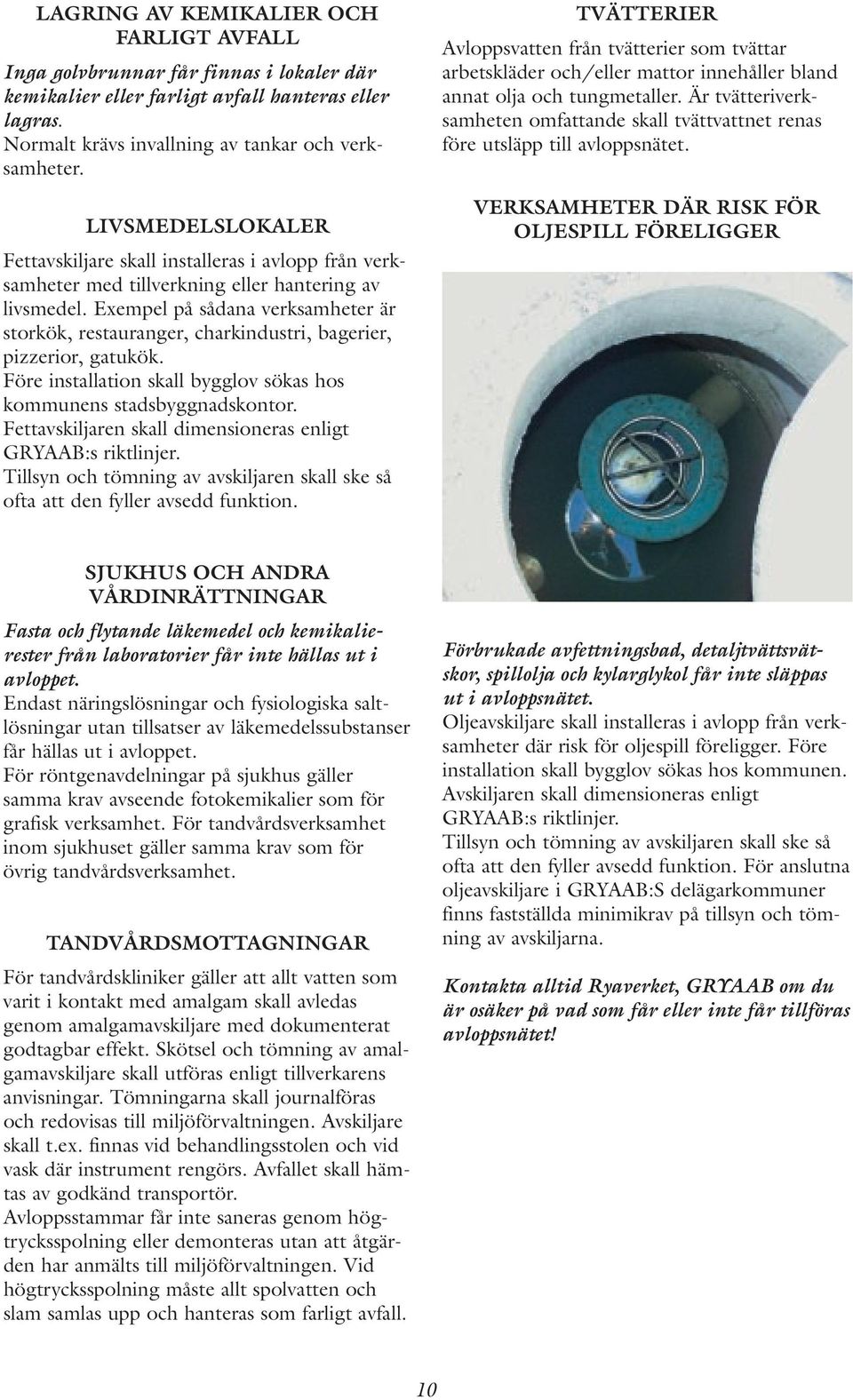 Exempel på sådana verksamheter är storkök, restauranger, charkindustri, bagerier, pizzerior, gatukök. Före installation skall bygglov sökas hos kommunens stadsbyggnadskontor.