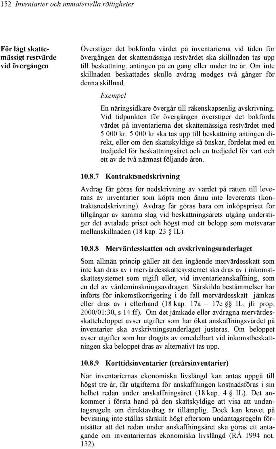 Exempel En näringsidkare övergår till räkenskapsenlig avskrivning. Vid tidpunkten för övergången överstiger det bokförda värdet på inventarierna det skattemässiga restvärdet med 5 000 kr.