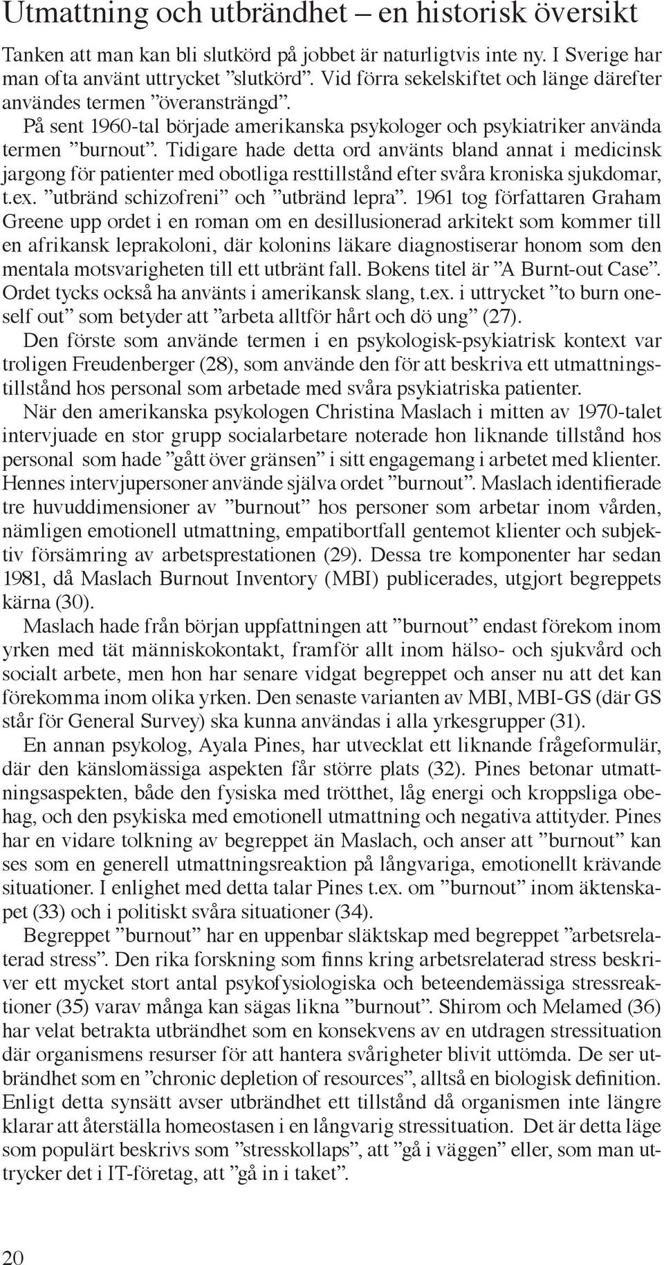 Tidigare hade detta ord använts bland annat i medicinsk jargong för patienter med obotliga resttillstånd efter svåra kroniska sjukdomar, t.ex. utbränd schizofreni och utbränd lepra.