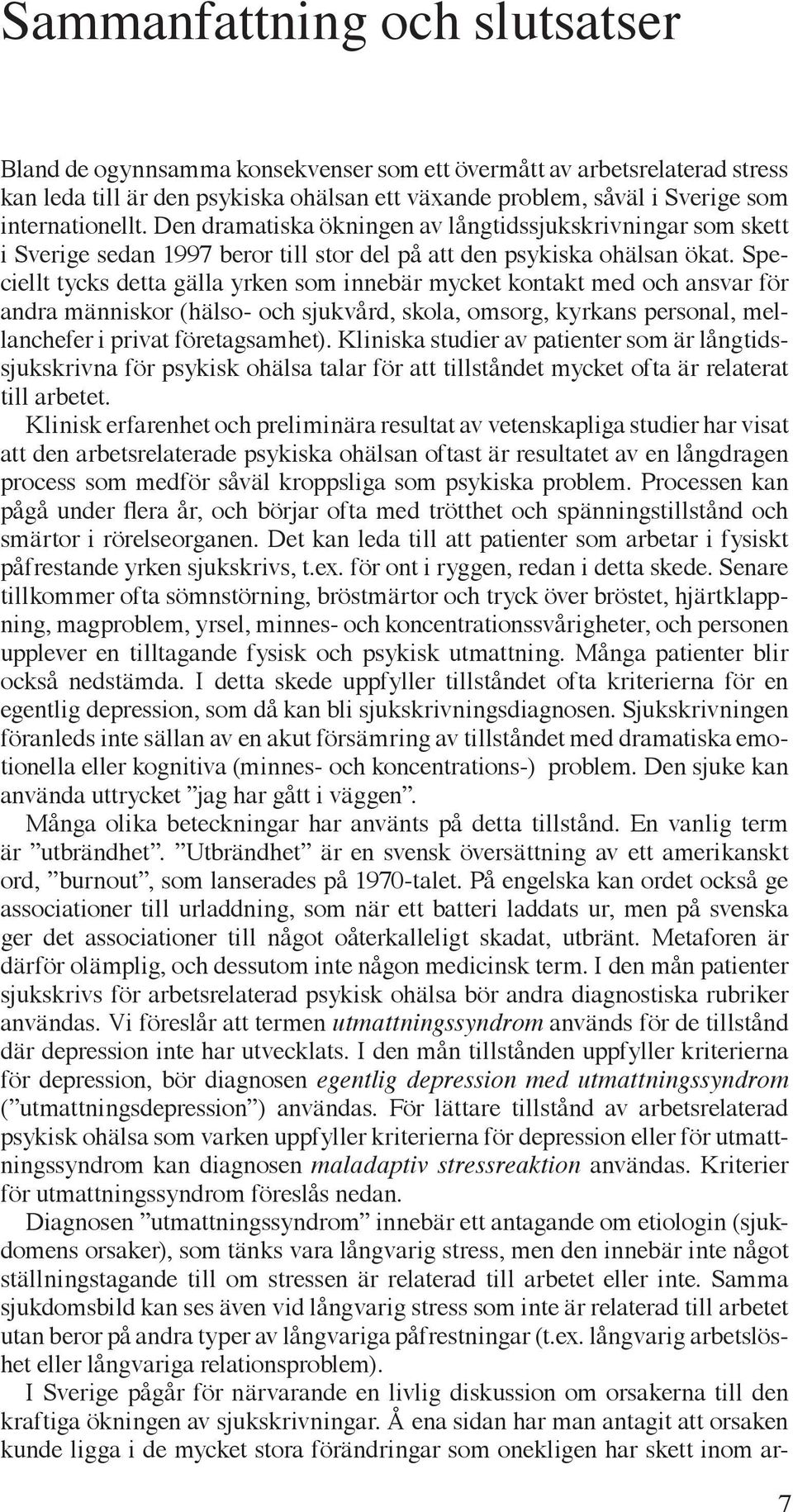 Speciellt tycks detta gälla yrken som innebär mycket kontakt med och ansvar för andra människor (hälso- och sjukvård, skola, omsorg, kyrkans personal, mellanchefer i privat företagsamhet).