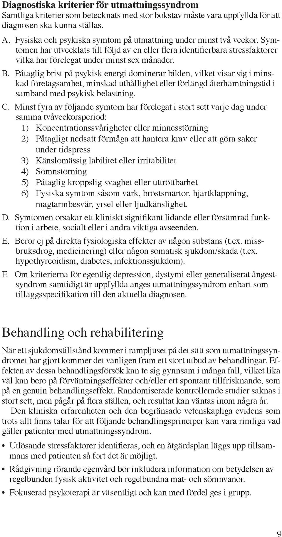 Påtaglig brist på psykisk energi dominerar bilden, vilket visar sig i minskad företagsamhet, minskad uthållighet eller förlängd återhämtningstid i samband med psykisk belastning. C.