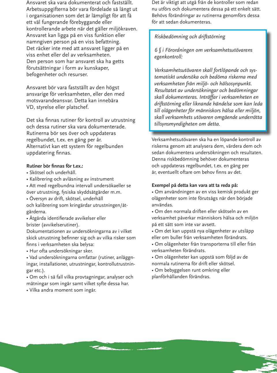 Ansvaret kan ligga på en viss funktion eller namngiven person på en viss befattning. Det räcker inte med att ansvaret ligger på en viss enhet eller del av verksamheten.