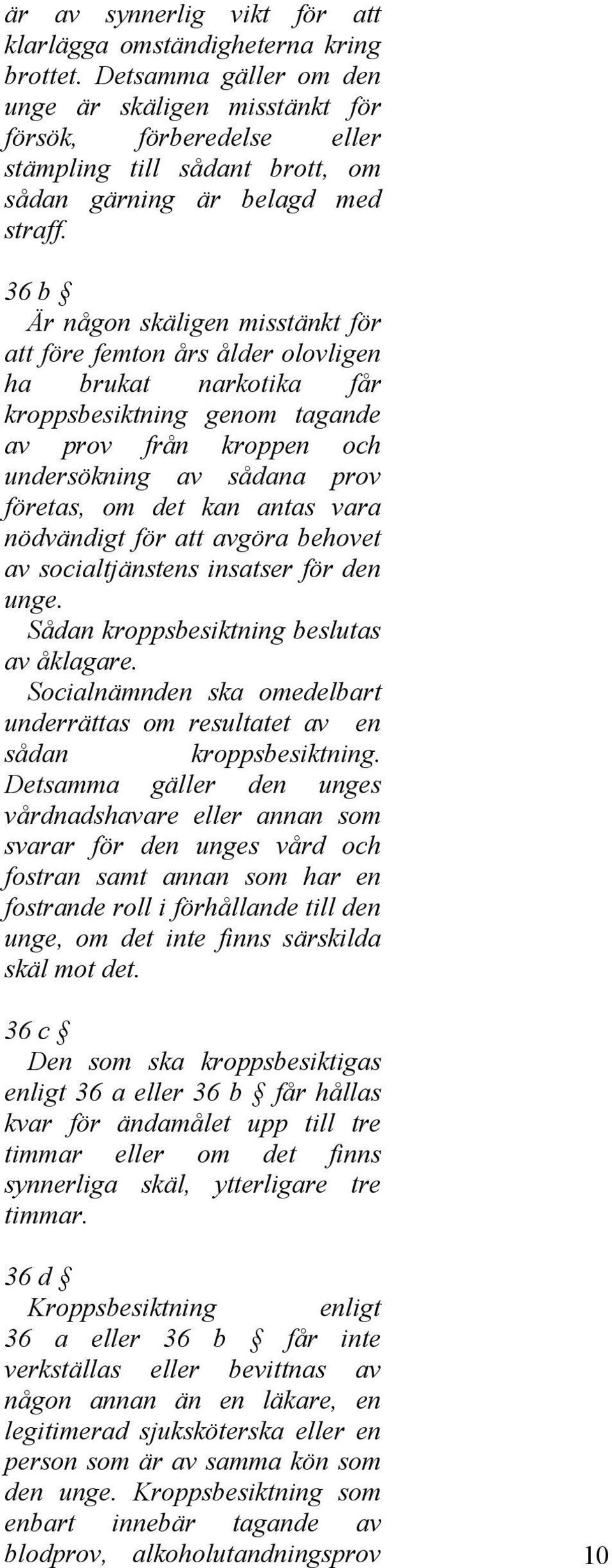 36 b Är någon skäligen misstänkt för att före femton års ålder olovligen ha brukat narkotika får kroppsbesiktning genom tagande av prov från kroppen och undersökning av sådana prov företas, om det