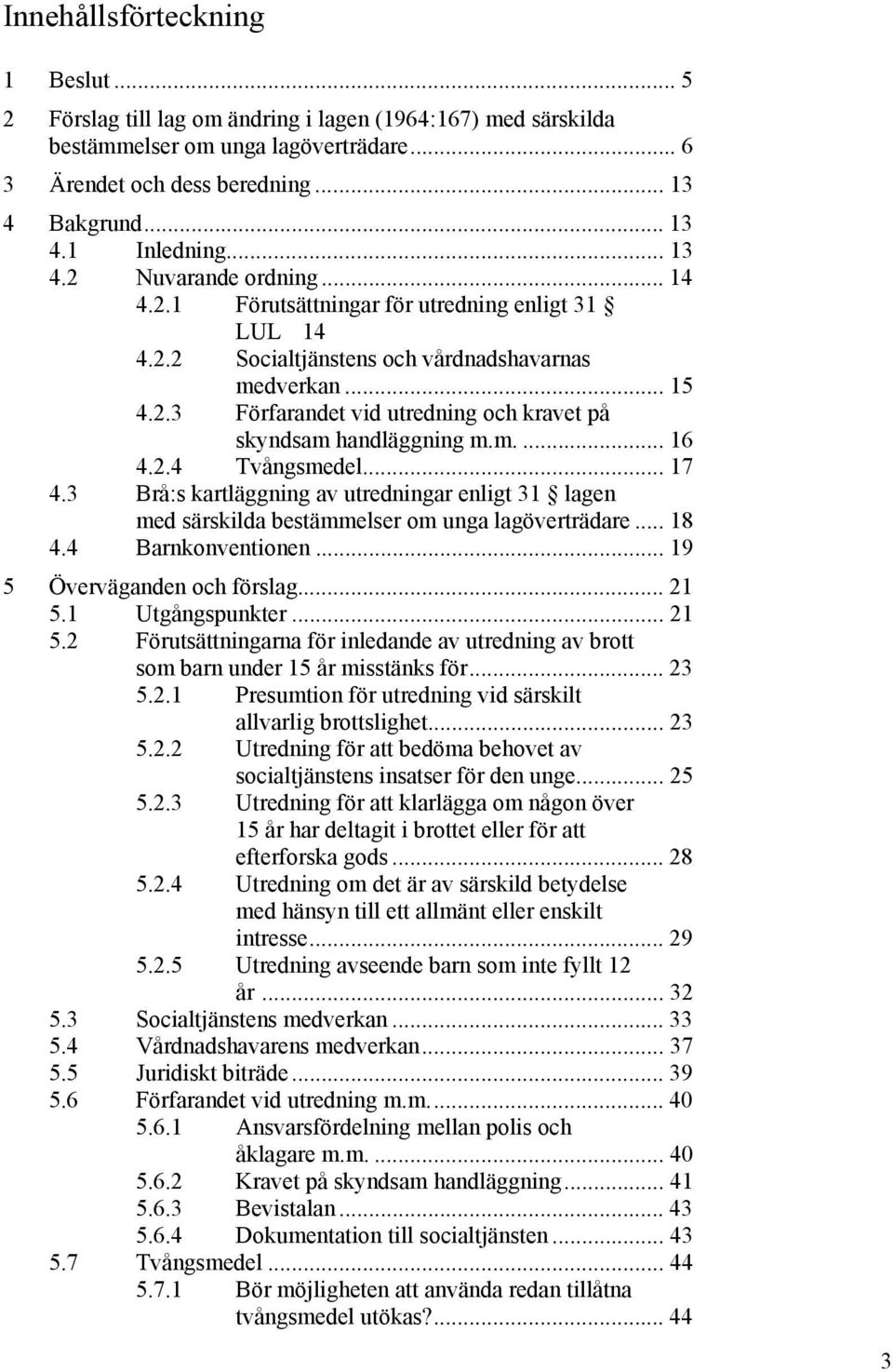 m.... 16 4.2.4 Tvångsmedel... 17 4.3 Brå:s kartläggning av utredningar enligt 31 lagen med särskilda bestämmelser om unga lagöverträdare... 18 4.4 Barnkonventionen... 19 5 Överväganden och förslag.