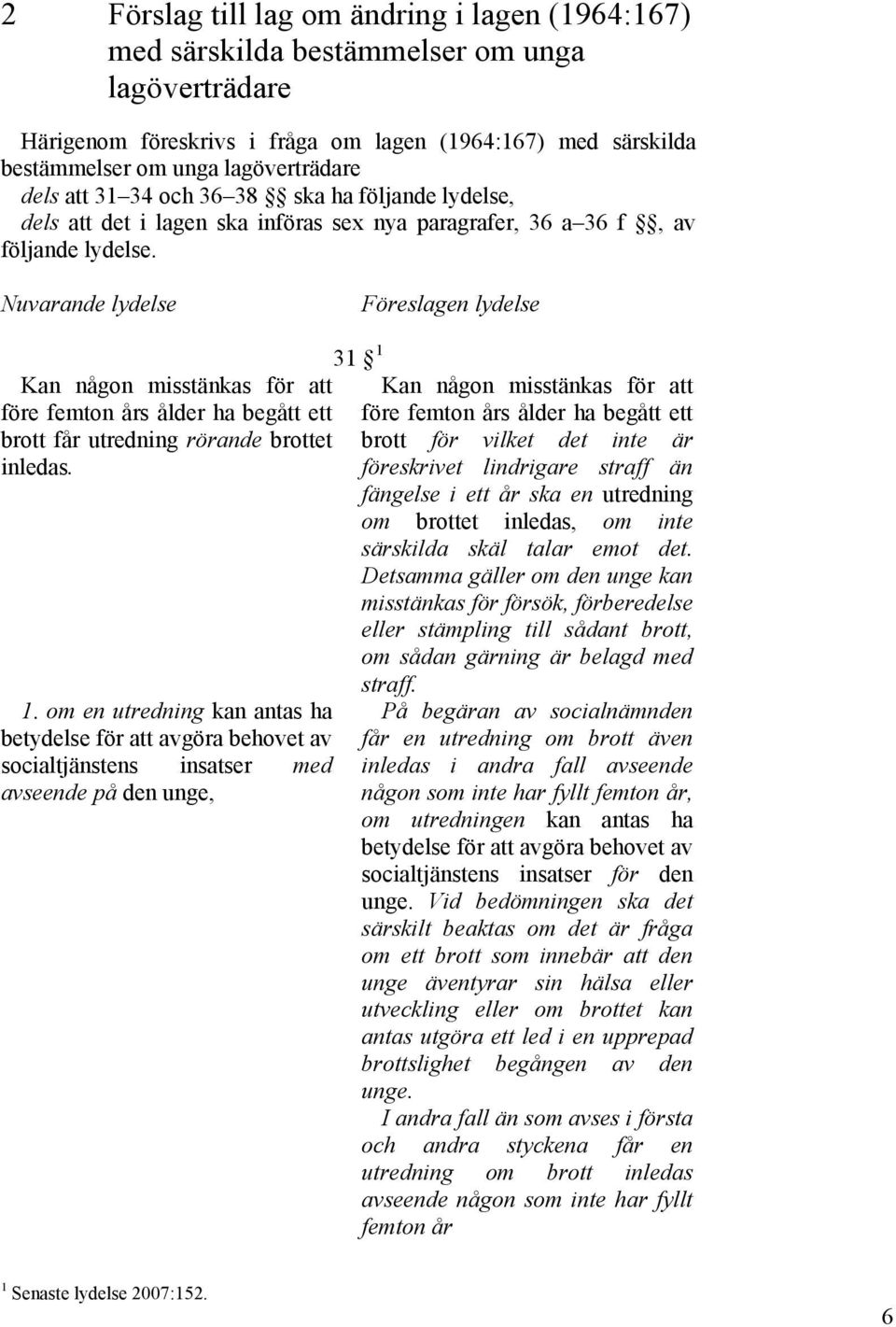 Nuvarande lydelse Föreslagen lydelse Kan någon misstänkas för att före femton års ålder ha begått ett brott får utredning rörande brottet inledas. 1.