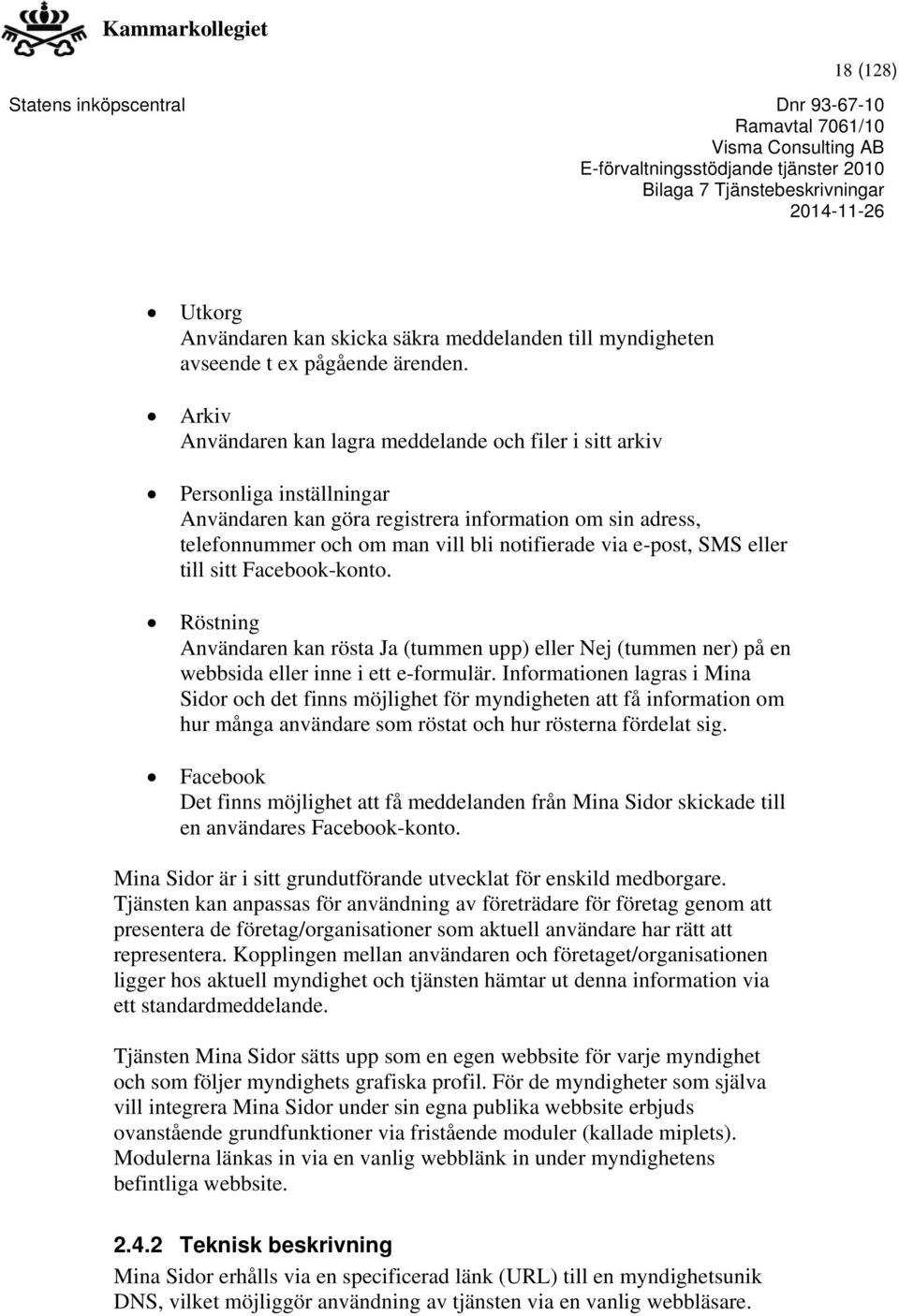 e-post, SMS eller till sitt Facebook-konto. Röstning Användaren kan rösta Ja (tummen upp) eller Nej (tummen ner) på en webbsida eller inne i ett e-formulär.