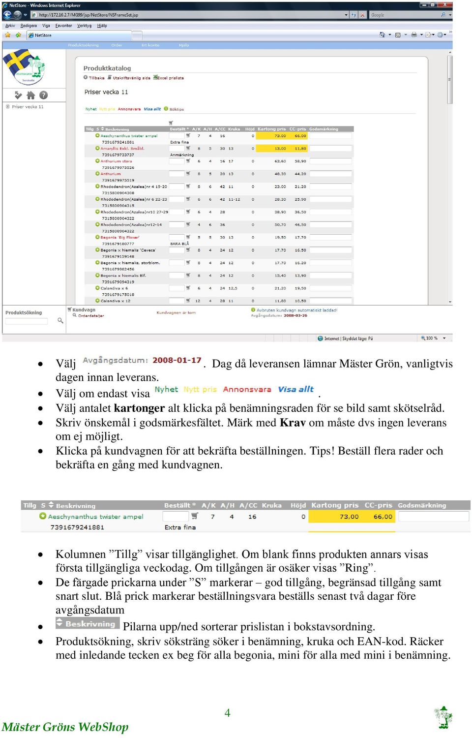 Beställ flera rader och bekräfta en gång med kundvagnen. Kolumnen Tillg visar tillgänglighet. Om blank finns produkten annars visas första tillgängliga veckodag. Om tillgången är osäker visas Ring.