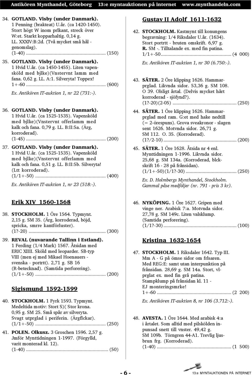 Toppex! 1+-60... (600) Ex. Antikören IT-auktion 1, nr 22 (731:-). 36. GOTLAND. Visby (under Danmark). 1 Hvid U.år. (ca 1525-1535). Vapensköld med bjlke)(vnstervnt offerlamm med kalk och fana. 0,79 g.