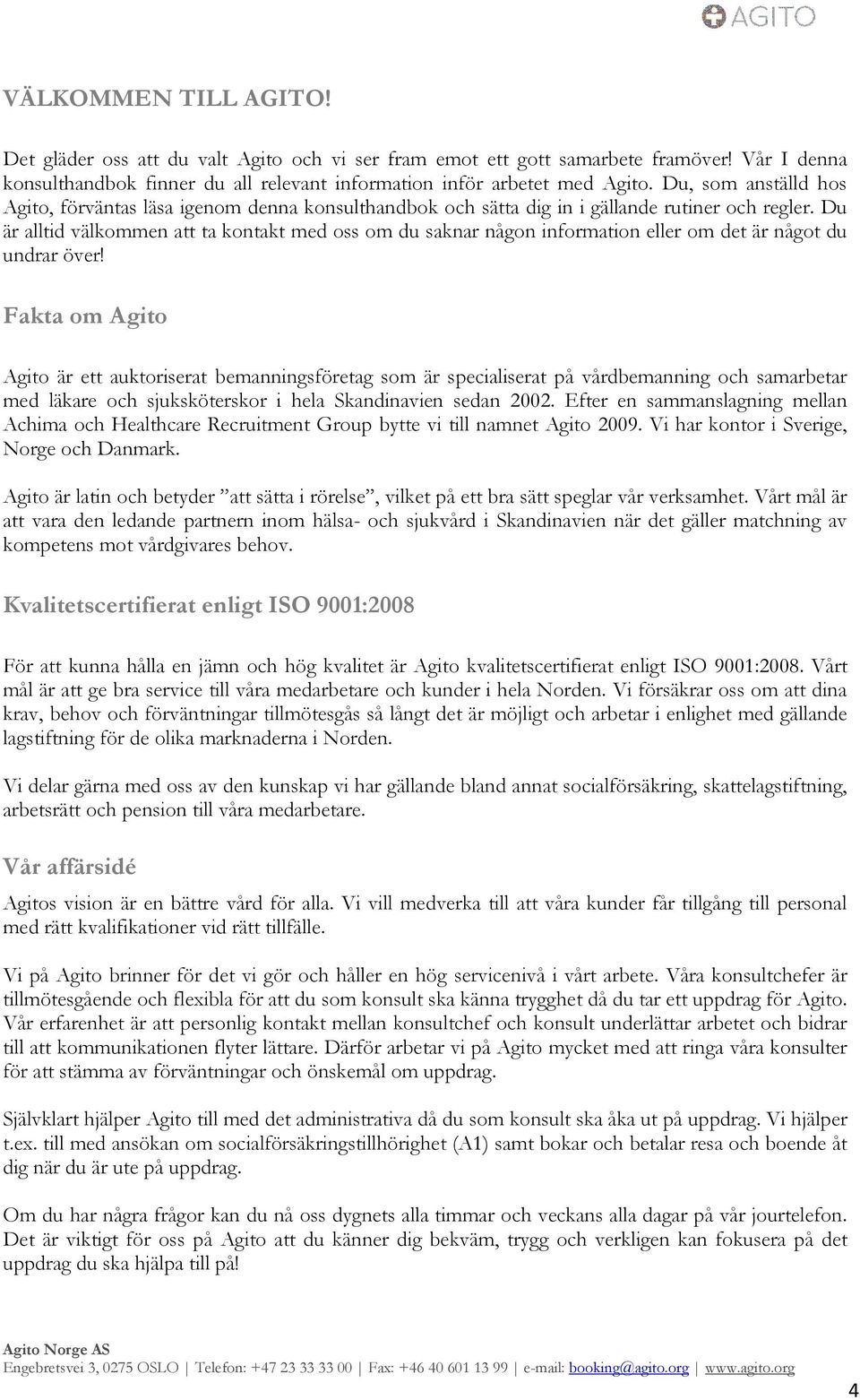Du är alltid välkommen att ta kontakt med oss om du saknar någon information eller om det är något du undrar över!