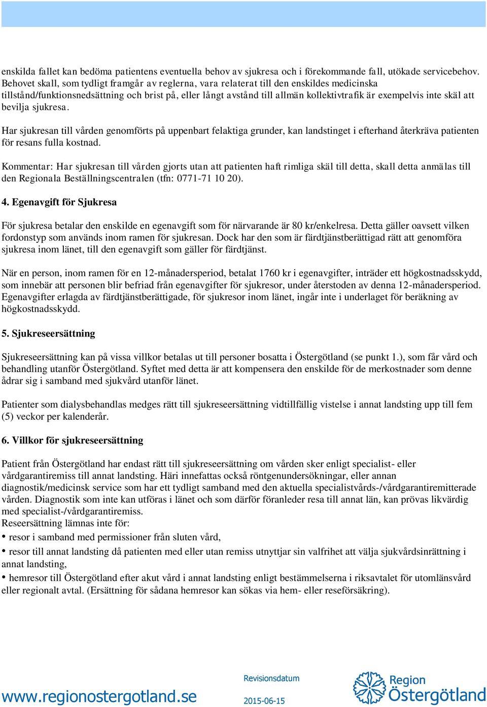 inte skäl att bevilja sjukresa. Har sjukresan till vården genomförts på uppenbart felaktiga grunder, kan landstinget i efterhand återkräva patienten för resans fulla kostnad.