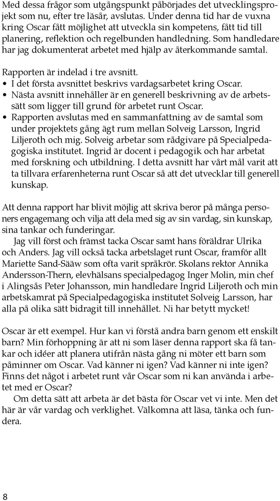 Som handledare har jag dokumenterat arbetet med hjälp av återkommande samtal. Rapporten är indelad i tre avsnitt. I det första avsnittet beskrivs vardagsarbetet kring Oscar.