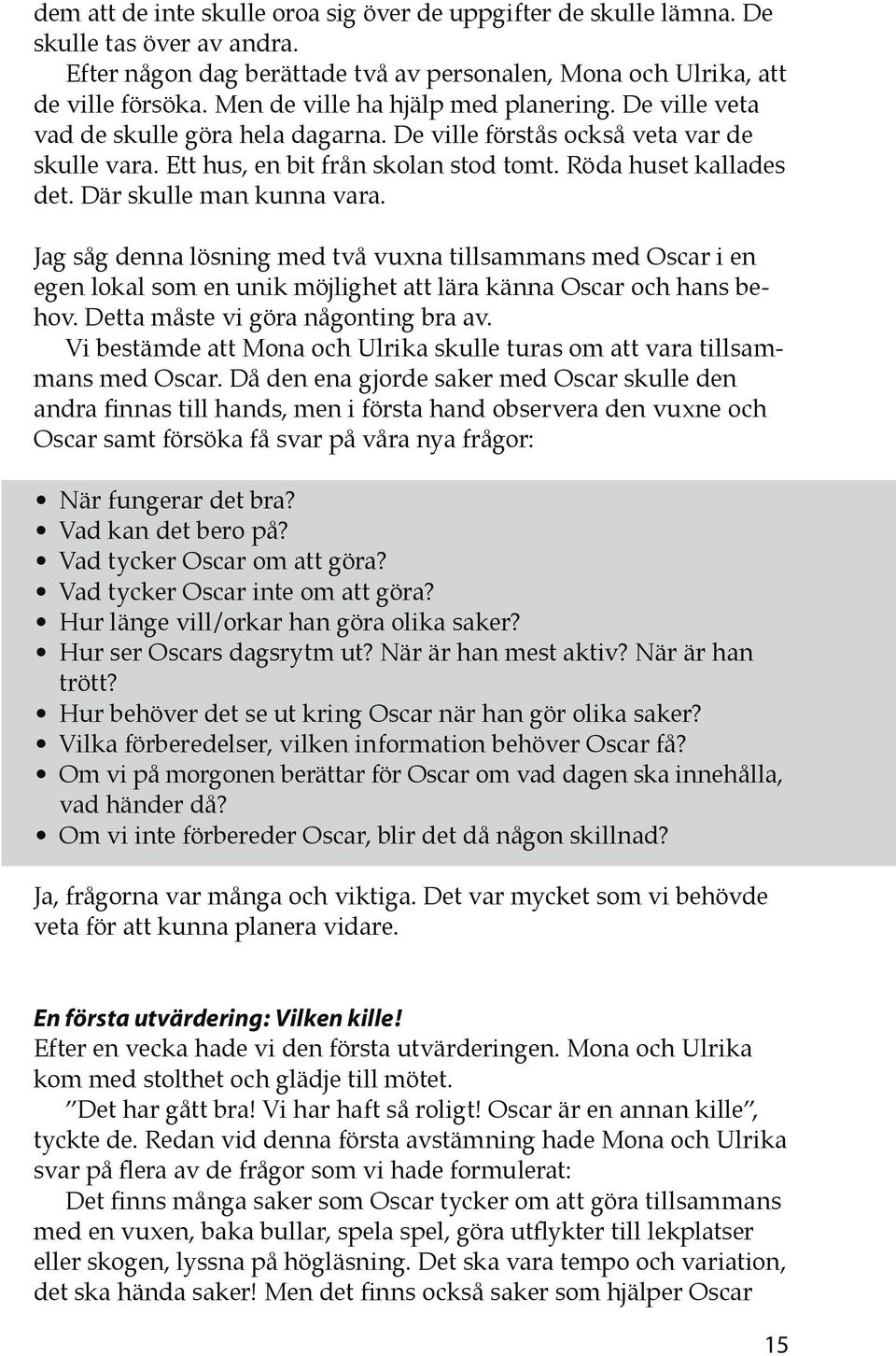 Där skulle man kunna vara. Jag såg denna lösning med två vuxna tillsammans med Oscar i en egen lokal som en unik möjlighet att lära känna Oscar och hans behov. Detta måste vi göra någonting bra av.