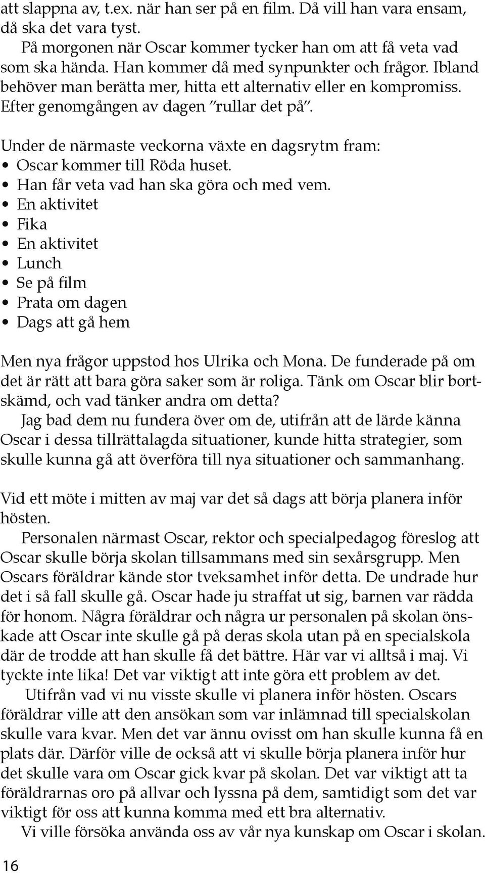 Under de närmaste veckorna växte en dagsrytm fram: Oscar kommer till Röda huset. Han får veta vad han ska göra och med vem.