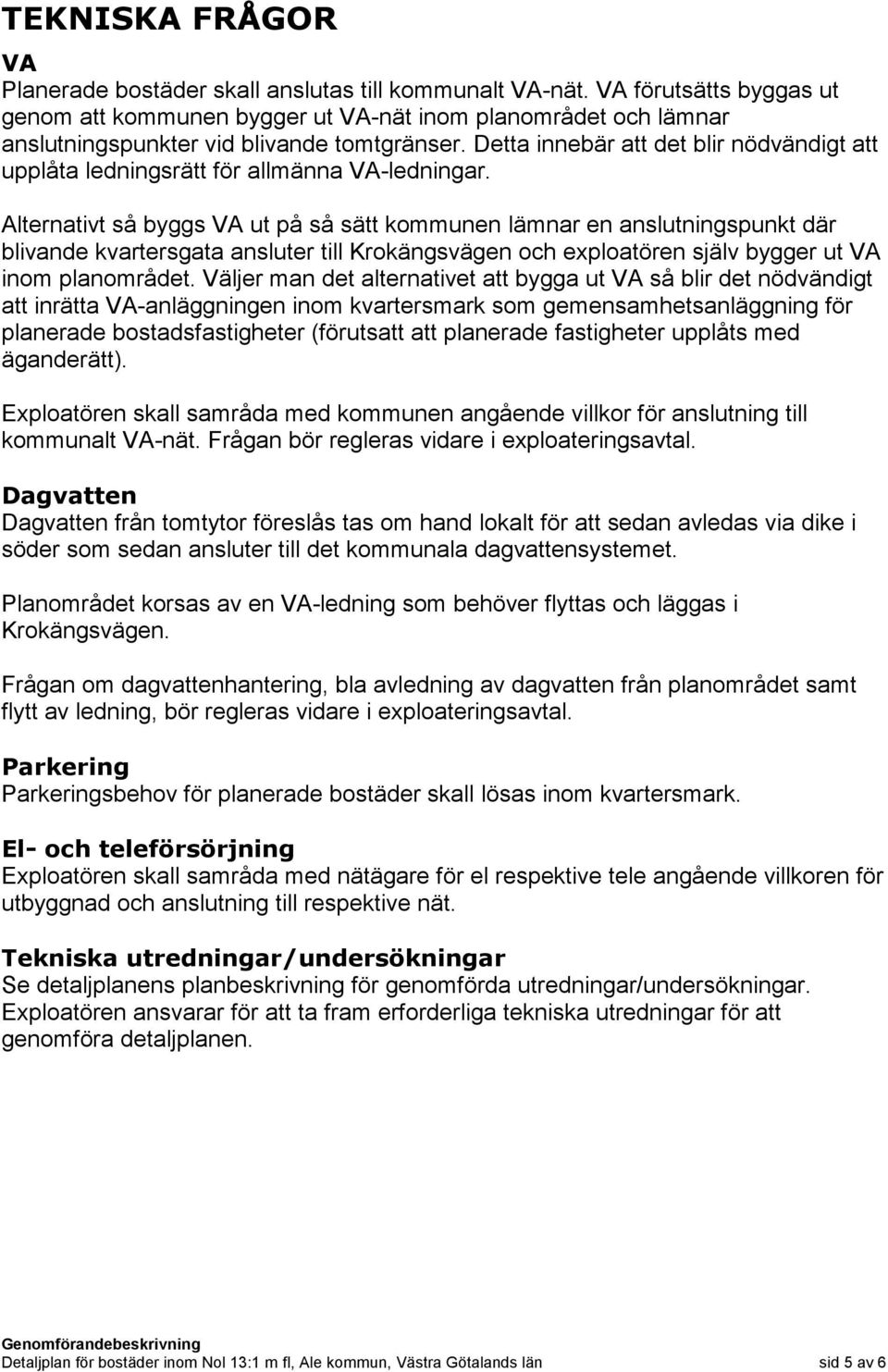 Detta innebär att det blir nödvändigt att upplåta ledningsrätt för allmänna VA-ledningar.