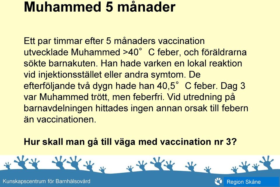 De efterföljande två dygn hade han 40,5 C feber. Dag 3 var Muhammed trött, men feberfri.