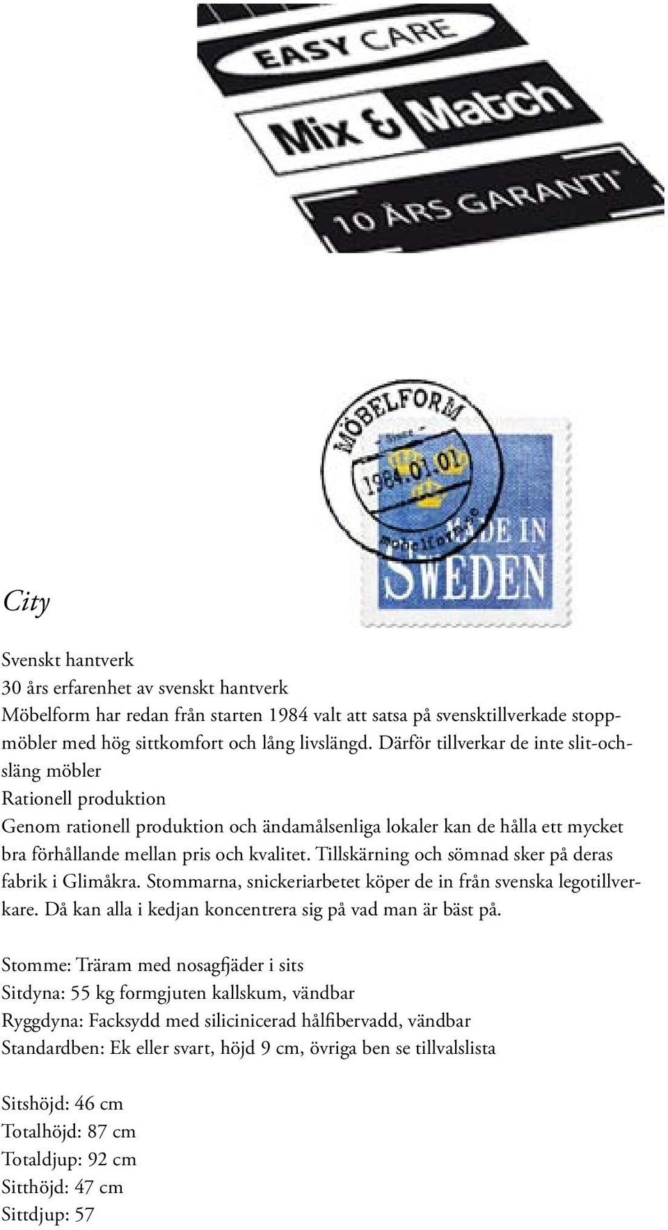 Tillskärning och sömnad sker på deras fabrik i Glimåkra. Stommarna, snickeriarbetet köper de in från svenska legotillverkare. Då kan alla i kedjan koncentrera sig på vad man är bäst på.