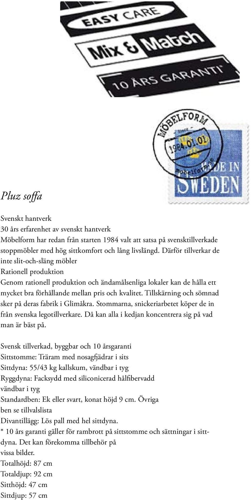 Tillskärning och sömnad sker på deras fabrik i Glimåkra. Stommarna, snickeriarbetet köper de in från svenska legotillverkare. Då kan alla i kedjan koncentrera sig på vad man är bäst på.