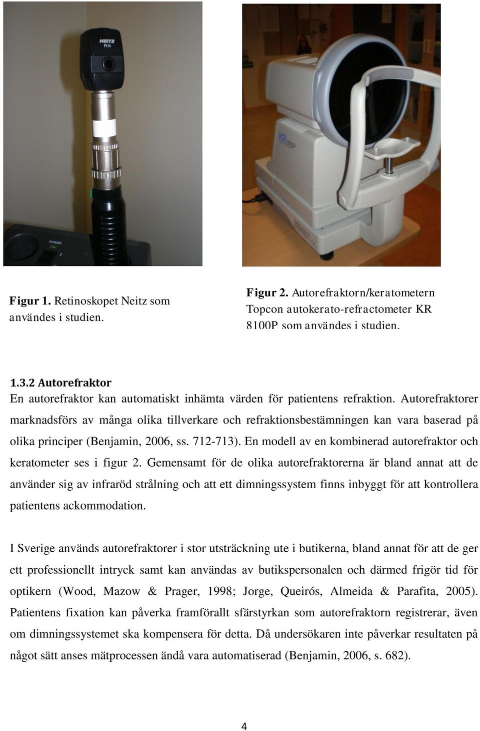 Autorefraktorer marknadsförs av många olika tillverkare och refraktionsbestämningen kan vara baserad på olika principer (Benjamin, 2006, ss. 712-713).