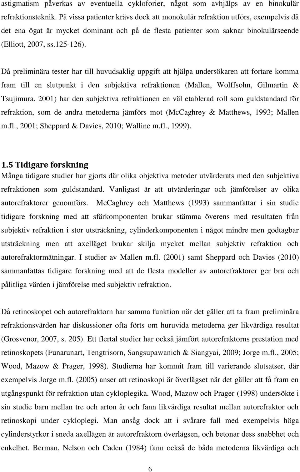 Då preliminära tester har till huvudsaklig uppgift att hjälpa undersökaren att fortare komma fram till en slutpunkt i den subjektiva refraktionen (Mallen, Wolffsohn, Gilmartin & Tsujimura, 2001) har