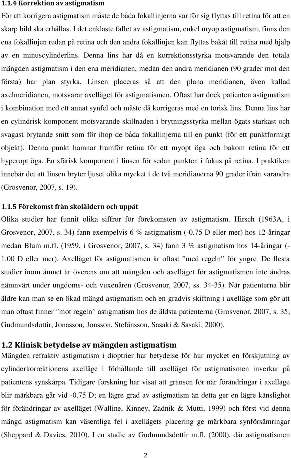 Denna lins har då en korrektionsstyrka motsvarande den totala mängden astigmatism i den ena meridianen, medan den andra meridianen (90 grader mot den första) har plan styrka.