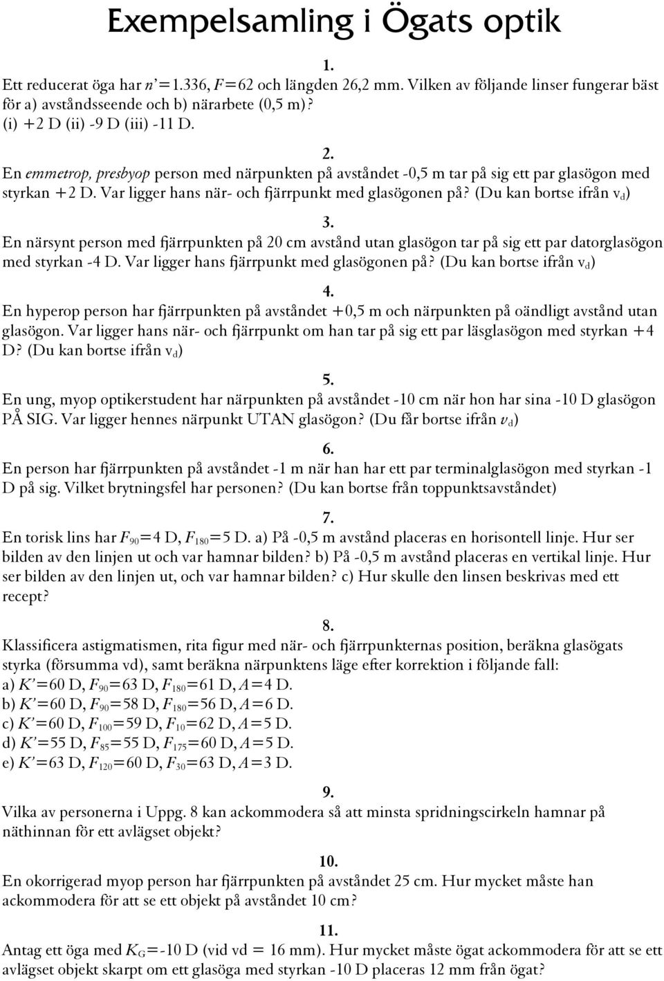 (Du kan bortse ifrån v d ) 3. En närsynt person med fjärrpunkten på 20 cm avstånd utan glasögon tar på sig ett par datorglasögon med styrkan -4 D. Var ligger hans fjärrpunkt med glasögonen på?
